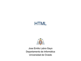 HTML




  Jose Emilio Labra Gayo
Departamento de Informática
  Universidad de Oviedo
 