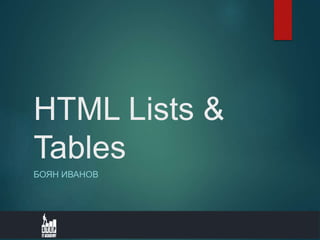 HTML Lists &
Tables
БОЯН ИВАНОВ
 