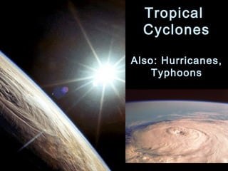 Tropical
  Cyclones

Also: Hurricanes,
    Typhoons
 
