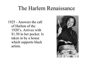 The Harlem Renaissance 1925 - Answers the call of Harlem of the 1920’s. Arrives with $1.50 in her pocket. Is taken in by a house which supports black artists. 