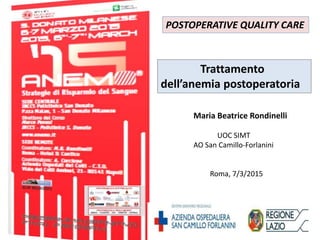 Trattamento
dell’anemia postoperatoria
Maria Beatrice Rondinelli
UOC SIMT
AO San Camillo-Forlanini
Roma, 7/3/2015
POSTOPERATIVE QUALITY CARE
 