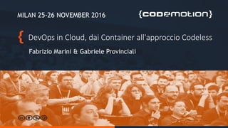 DevOps in Cloud, dai Container all'approccio Codeless
Fabrizio Marini & Gabriele Provinciali
MILAN 25-26 NOVEMBER 2016
 