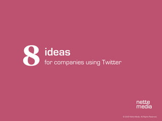 8   ideas
    for companies using Twitter




                                  © 2009 Nette Media. All Rights Reserved.
 