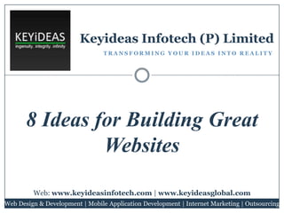 Keyideas Infotech (P) Limited
TRANSFORMING YOUR IDEAS INTO REALITY

8 Ideas for Building Great
Websites
Web: www.keyideasinfotech.com | www.keyideasglobal.com
Web Design & Development | Mobile Application Development | Internet Marketing | Outsourcing

 