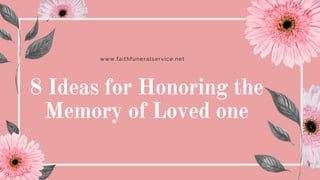 www.faithfuneralservice.net
8 Ideas for Honoring the
Memory of Loved one
 