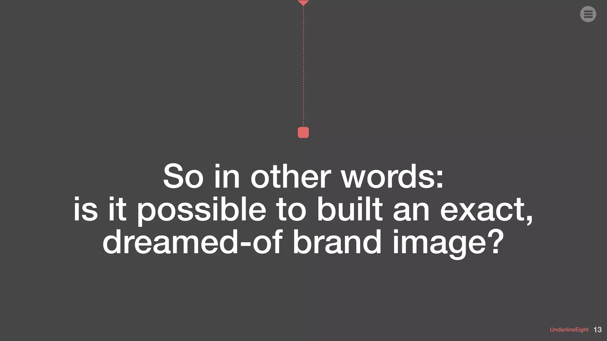 UnderlineEight
So in other words:  
is it possible to built an exact,
dreamed-of brand image?
13
 