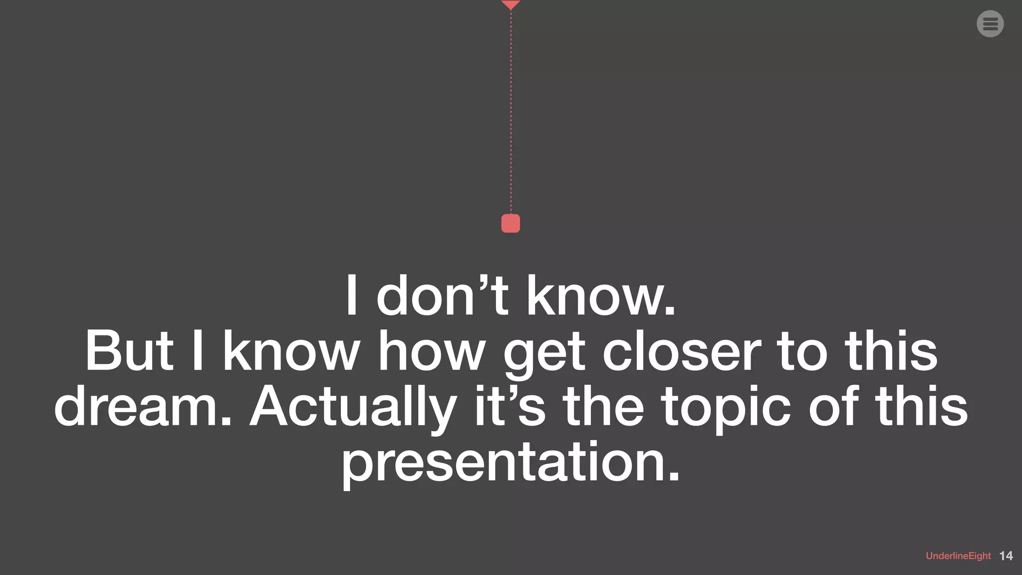 UnderlineEight
I don’t know.
But I know how get closer to this
dream. Actually it’s the topic of this
presentation.
14
 