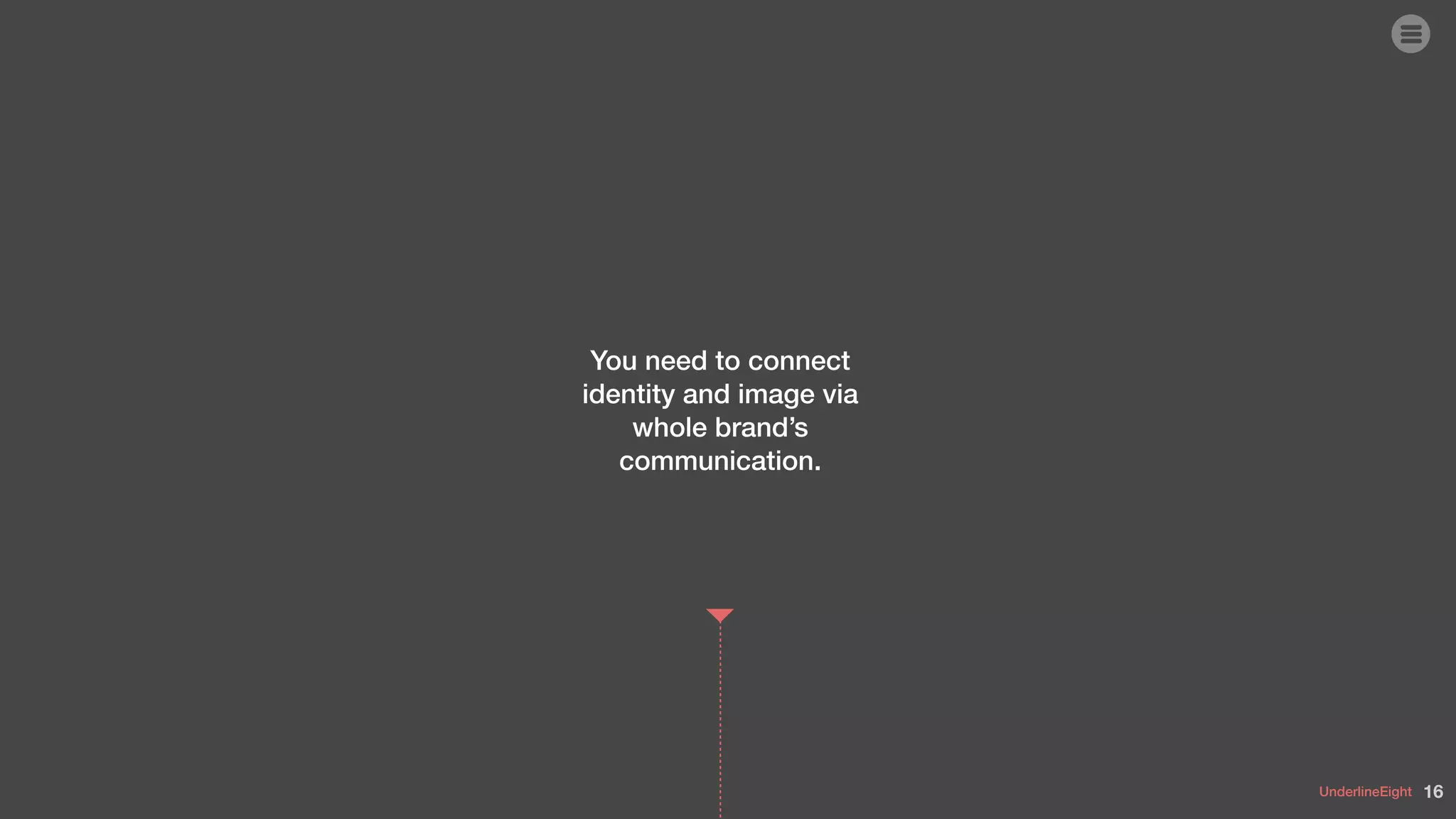 UnderlineEight
You need to connect
identity and image via
whole brand’s
communication.
16
 