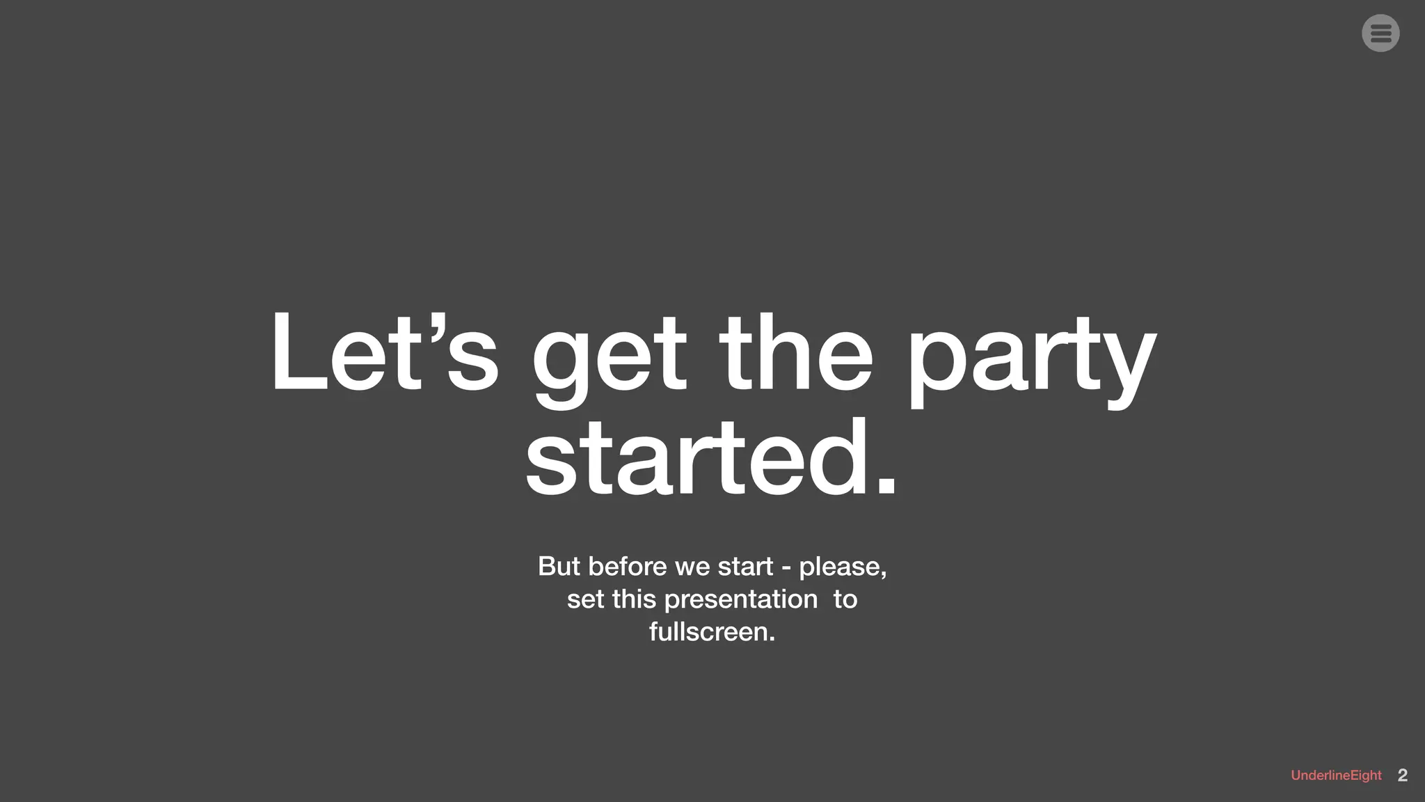 UnderlineEight
Let’s get the party
started.
2
But before we start - please,
set this presentation to
fullscreen.
 