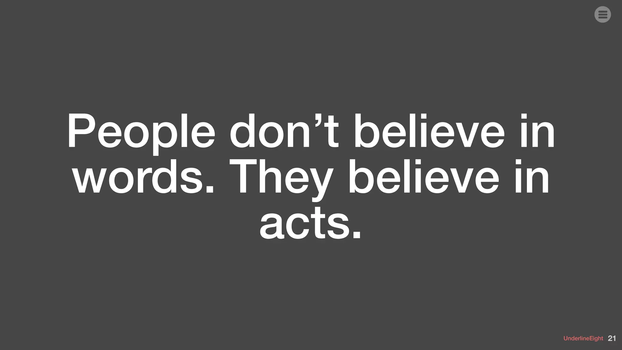 UnderlineEight
People don’t believe in
words. They believe in
acts.
21
 