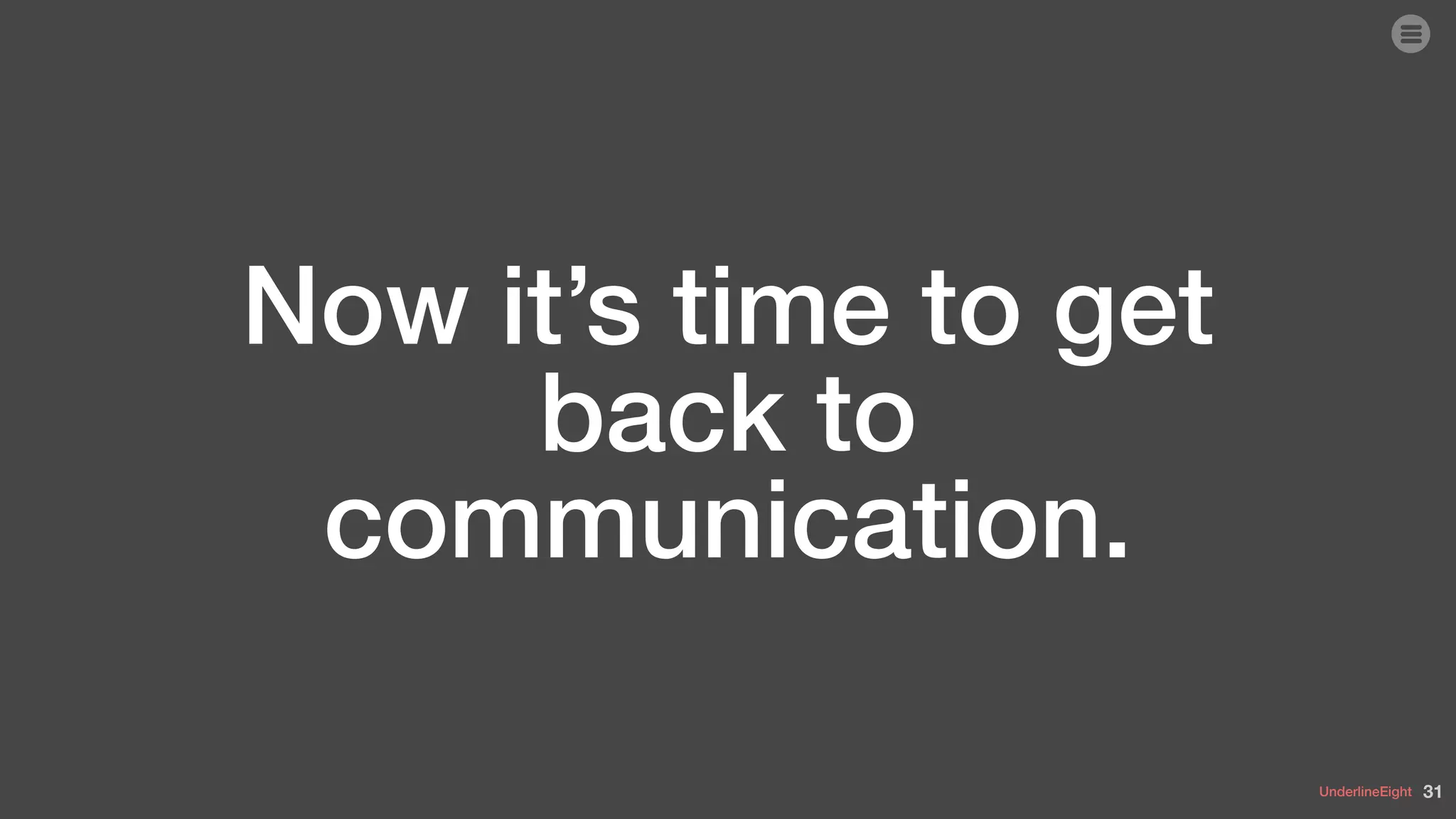 UnderlineEight
Now it’s time to get
back to
communication.
31
 