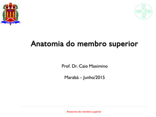 Anatomia do membro superior
Anatomia do membro superior
Prof. Dr. Caio Maximino
Marabá – Junho/2015
 