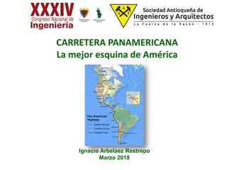 CARRETERA PANAMERICANA
La mejor esquina de América
Ignacio Arbelaez Restrepo
Marzo 2018
 