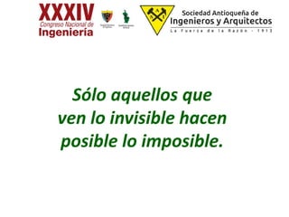 Sólo aquellos que
ven lo invisible hacen
posible lo imposible.
 