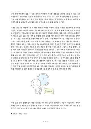 - 40 -
?? ?? ???? ?? ? ?? ??? ???? ??? ???? ??? ??? ? ?? ??.
????? ????? ??? ?? ??? ?? ??? ?? ?? ??? ?? ???? ?.   . dot
?? ?? ????? ?? ?? ?? ?????? ????? ???? ?? ??? ??? ?
?????? ???? ?? ?? ?? ???? ?? ?? ??? ? ??.
??? ???? ????? ? ?? ??? ??? ??? ??? ??? ????? ????
??? ? ?? ??? ?? ? ?????? ??? ?? ?? ?? ??? ?? ????.   , , TV
? ????? ?????? ?? ???? ??? ??????? ?? ?? ????? ???. , (
? ??? ?? ?? ?? ??? ?? ? ?? ??? ?? ??? ?? ????? ? ???) .  
? ? ??? ?? ??? ??? ????? ?? ?? ????? ? ??? ??? ??? , ,  
??? ?? ??? ??? ?? ?? ? ?? ???? ? ???? ?? ???? ??? ?. . . ,
??? ??? ??? ?? ??? ?????? ??? ???? ??? ????? ???. , , TV
????? ?? ??? ??? ??? ??? ?? ? ?????? ???? ?? ??? ?.   .
? ?? ?? ???? ???? ????? ??? ???? ?? ??? ?????? ??. <
??? ?? ? ??? ??? ???? ?? ???? ?? ??? ?? ?? ??? ?? ?> ? ( ), (
?? ?? ?? ?? ?? ??? ?? ?? ?? ?? ?? ??? ??? ?? ?? ? ??), ( , ), (
? ?? ? ????? ? ?? ??? ?? ?? ???? ? ?? ????? ??? ?? ?) . ( :
? ? ???? ??? ?? ?? ? ???? ??? ? ?? ?? ??? ???? ?? ?, ), ,
?? ?????? ??? ? ??? ? ??? ??? ???? ?? ??? ?? ???? ?.
? ?? ?? ??? ?????? ?? ?? ?? ???? ??? ??? ? ? ???? ?. 
?? ???? ? ?? ???? ????? ? ???? ? ? ? ????? ??, ,  .
?? ?? ?? ????? ?????? ???? ??? ???? ??? ????? ???.
??? ??? ??? ?? ???? ???? ??? ?????? ?? ??? ?? ??? ?
? ?? ?? ???? ??? ?? ?? ??? ????? ??? ? ??. 1 .
? What - Why - How
 