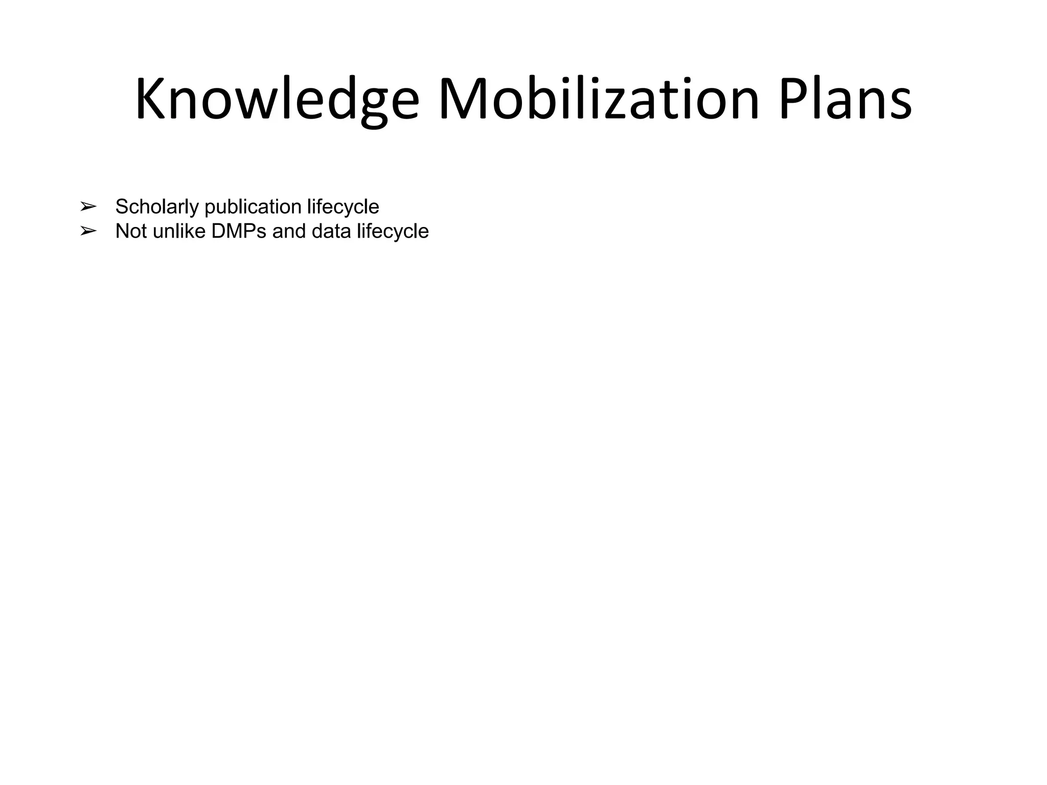 Knowledge Mobilization Plans 
➢ Scholarly publication lifecycle 
➢ Not unlike DMPs and data lifecycle 
 