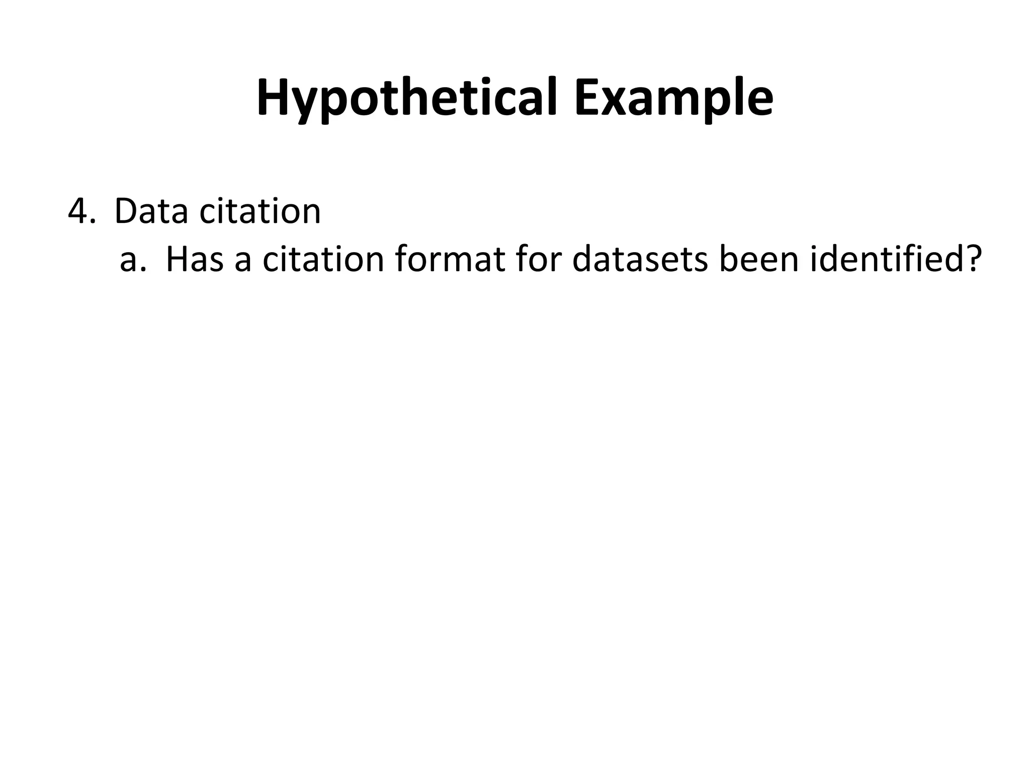 Hypothetical Example 
4. Data citation 
a. Has a citation format for datasets been identified? 
