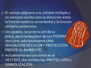 Teoría 3: Necesidad de DistinciónEsta necesidad del hombre  tiene que ver  con un instinto de rivalidad, hace uso de PINTURA CORPORAL, TATUAJES, ORNAMENTOS, y de los diferentes VESTIDOS para diferenciarse de los demás.