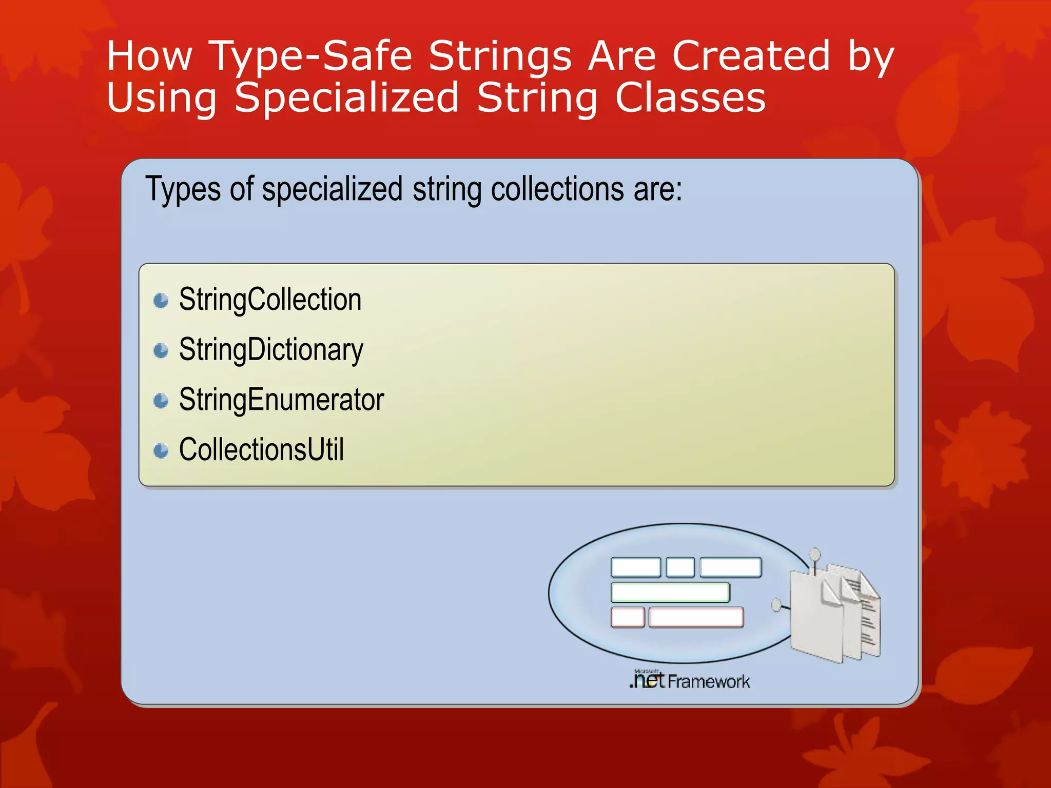 How Type-Safe Strings Are Created by
Using Specialized String Classes
Types of specialized string collections are:
StringCollection
StringDictionary
StringEnumerator
CollectionsUtil
 