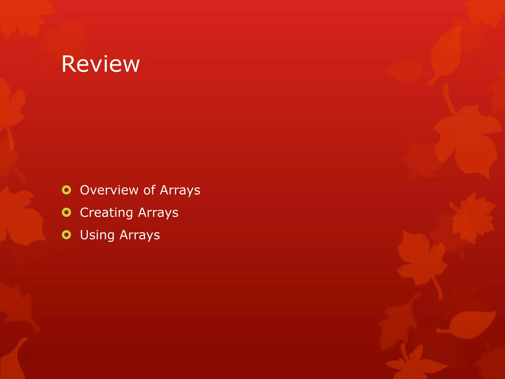 Review
 Overview of Arrays
 Creating Arrays
 Using Arrays
 