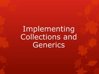 Implementing
Collections and
Generics
 