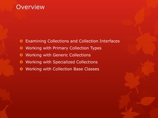 Overview
 Examining Collections and Collection Interfaces
 Working with Primary Collection Types
 Working with Generic Collections
 Working with Specialized Collections
 Working with Collection Base Classes
 