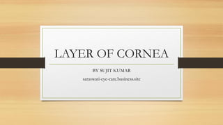 LAYER OF CORNEA
BY SUJIT KUMAR
saraswati-eye-care.business.site
 