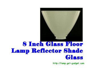 8 Inch Glass Floor
Lamp Reflector Shade
               Glass
           http://lamp.get-gadget.com
 