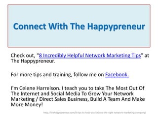 Connect With The Happypreneur
Check out, “8 Incredibly Helpful Network Marketing Tips” at
The Happypreneur.
For more tips ...