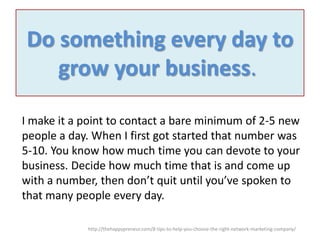 Do something every day to
grow your business.
I make it a point to contact a bare minimum of 2-5 new
people a day. When I ...