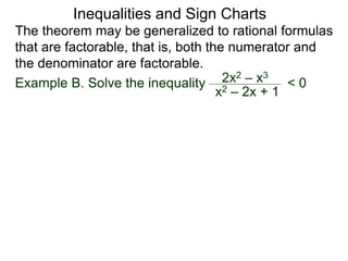 Inequalities and Sign Charts
The theorem may be generalized to rational formulas
that are factorable, that is, both the numerator and
the denominator are factorable.
Example B. Solve the inequality 2x2 – x3
x2 – 2x + 1
< 0
 