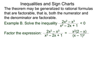 Inequalities and Sign Charts
The theorem may be generalized to rational formulas
that are factorable, that is, both the numerator and
the denominator are factorable.
Example B. Solve the inequality 2x2 – x3
x2 – 2x + 1
< 0
Factor the expression: 2x2 – x3
x2 – 2x + 1
= x2(2 – x)
(x – 1)2
 