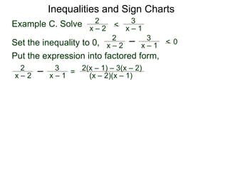 Example C. Solve x – 2
2 <
x – 1
3
Set the inequality to 0, x – 2
2
x – 1
3
< 0
Put the expression into factored form,
x – 2
2
x – 1
3
=
(x – 2)(x – 1)
2(x – 1) – 3(x – 2)
Inequalities and Sign Charts
 