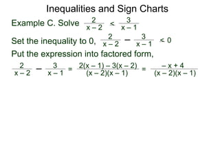 Example C. Solve x – 2
2 <
x – 1
3
Set the inequality to 0, x – 2
2
x – 1
3
< 0
Put the expression into factored form,
x – 2
2
x – 1
3
=
(x – 2)(x – 1)
2(x – 1) – 3(x – 2)
=
(x – 2)(x – 1)
– x + 4
Inequalities and Sign Charts
 