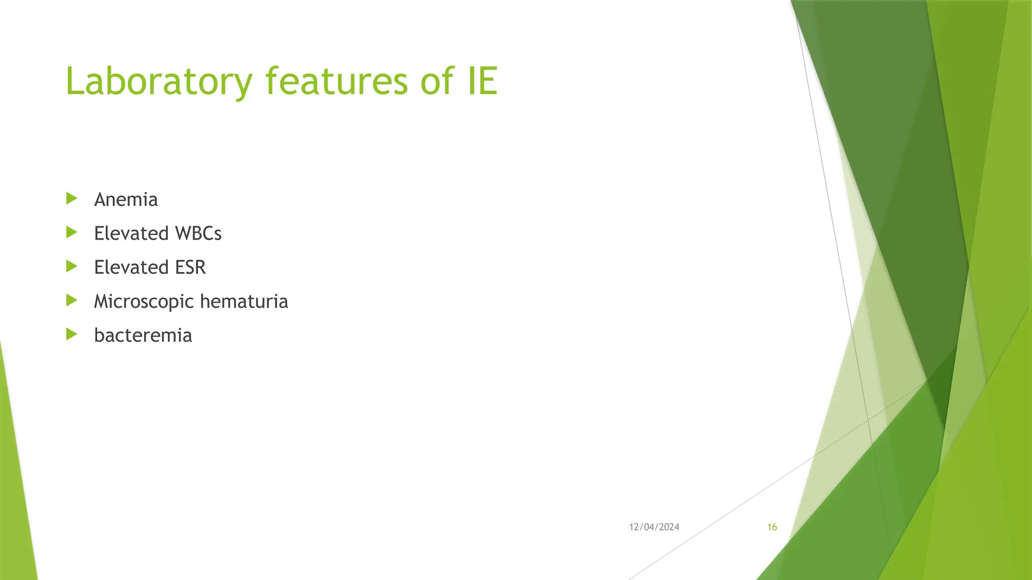 12/04/2024 16
Laboratory features of IE
 Anemia
 Elevated WBCs
 Elevated ESR
 Microscopic hematuria
 bacteremia
 