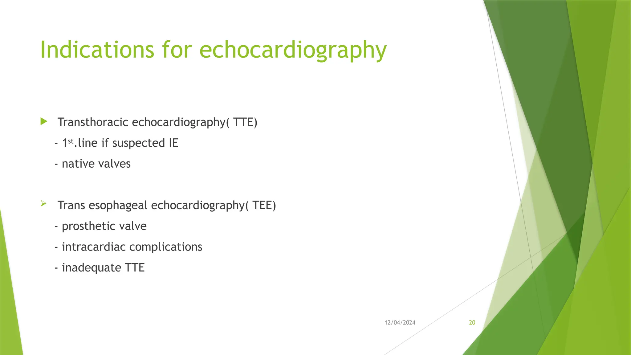 12/04/2024 20
Indications for echocardiography
 Transthoracic echocardiography( TTE)
- 1st
.line if suspected IE
- native valves
 Trans esophageal echocardiography( TEE)
- prosthetic valve
- intracardiac complications
- inadequate TTE
 