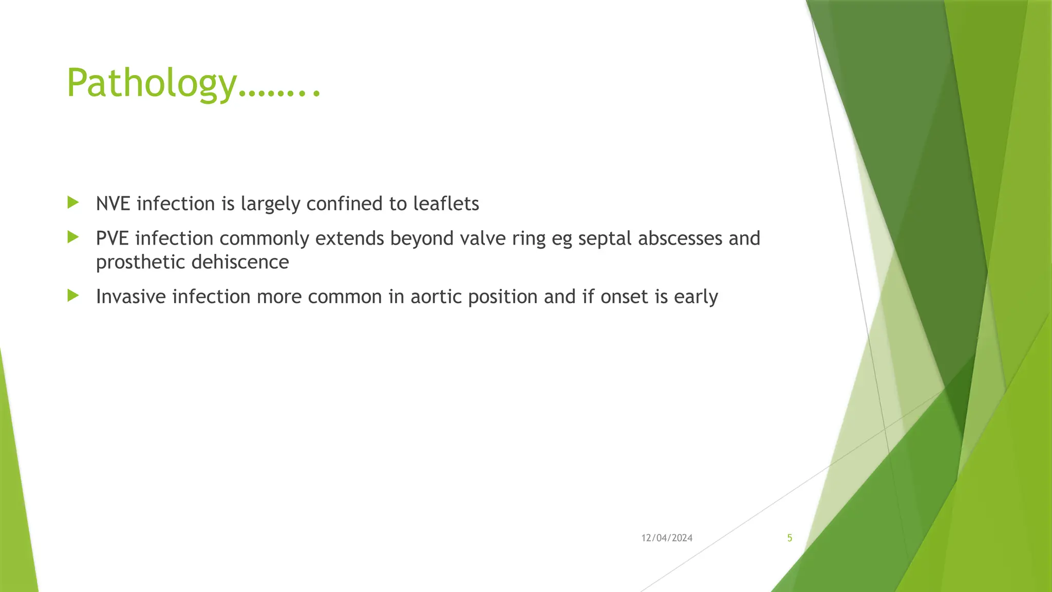 12/04/2024 5
Pathology……..
 NVE infection is largely confined to leaflets
 PVE infection commonly extends beyond valve ring eg septal abscesses and
prosthetic dehiscence
 Invasive infection more common in aortic position and if onset is early
 