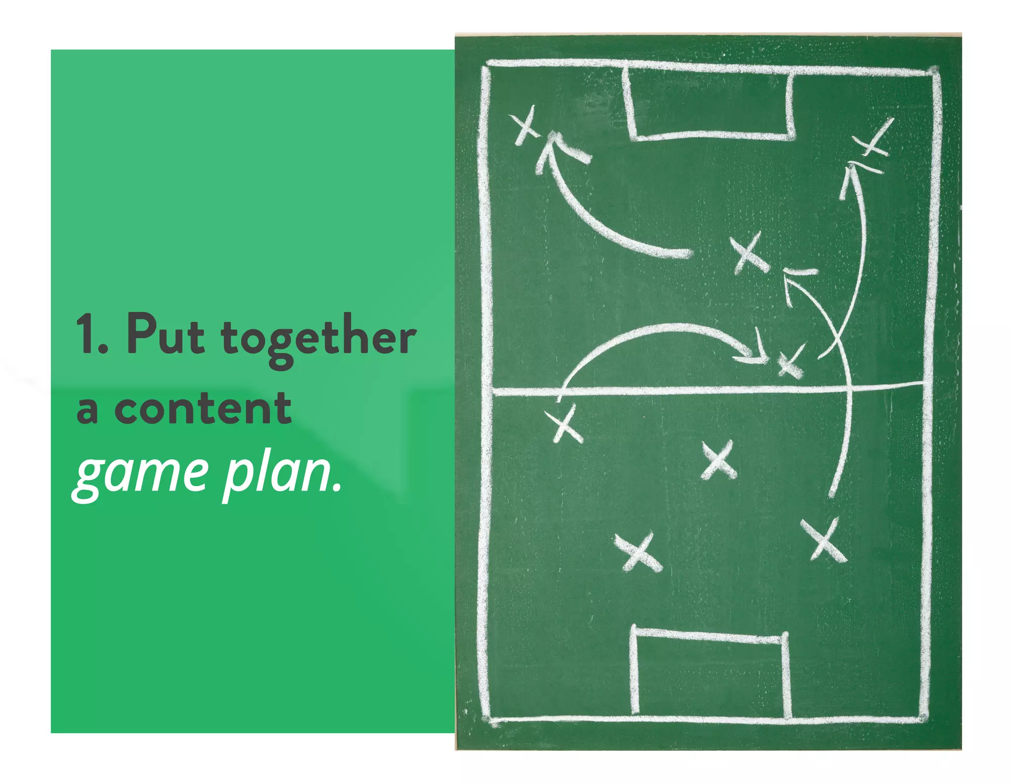 1. Put together
a content
game plan.
 