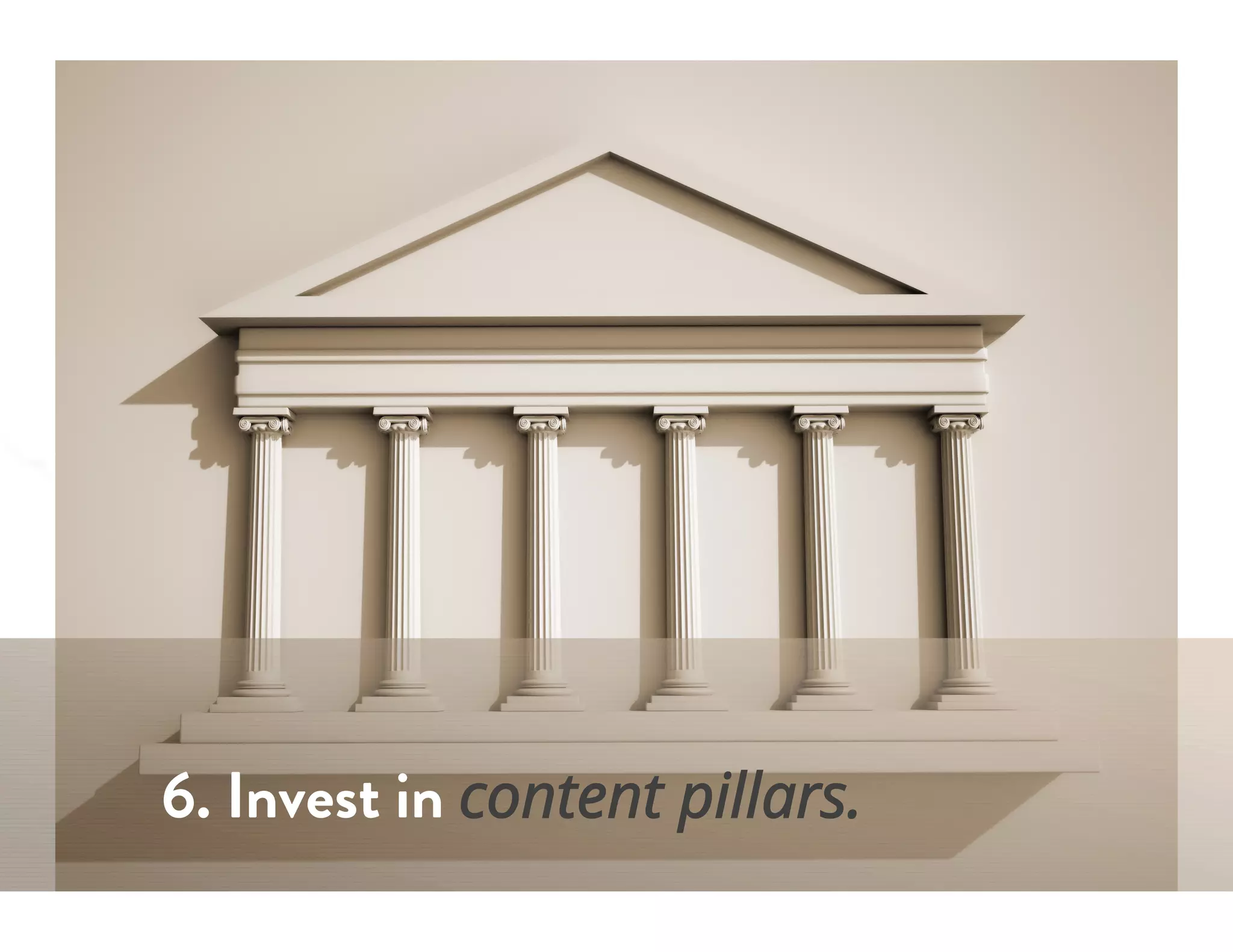 6. Invest in content pillars.
 