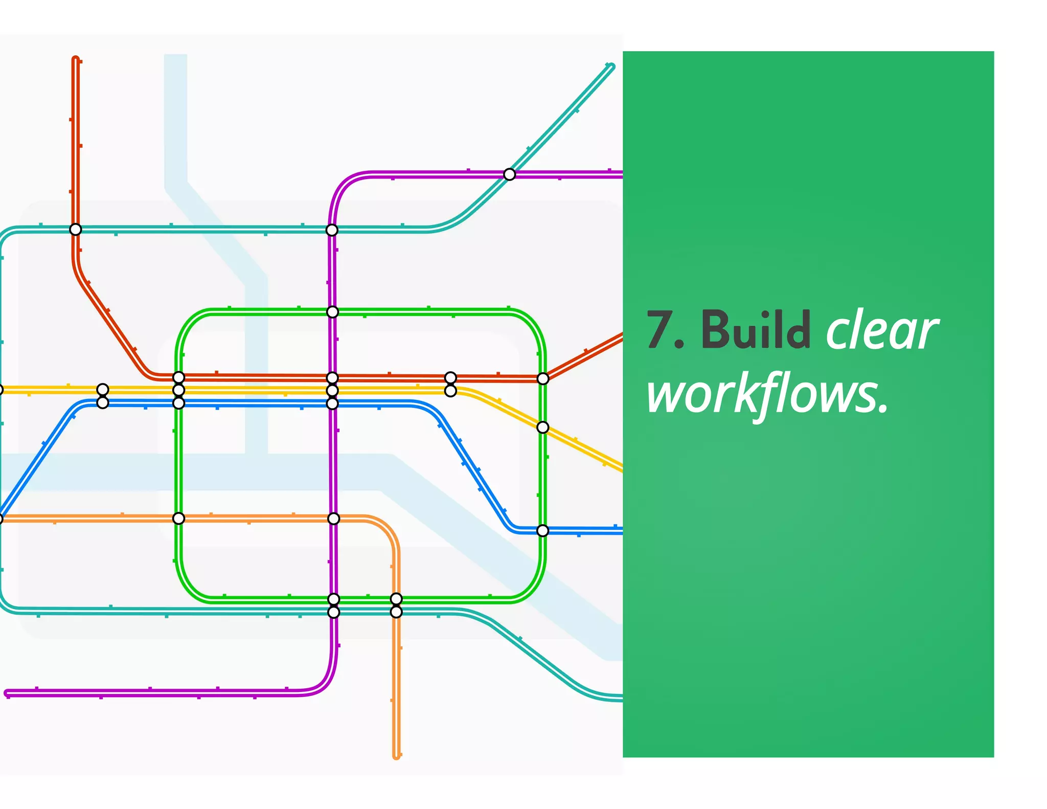 7. Build clear
workﬂows.
 