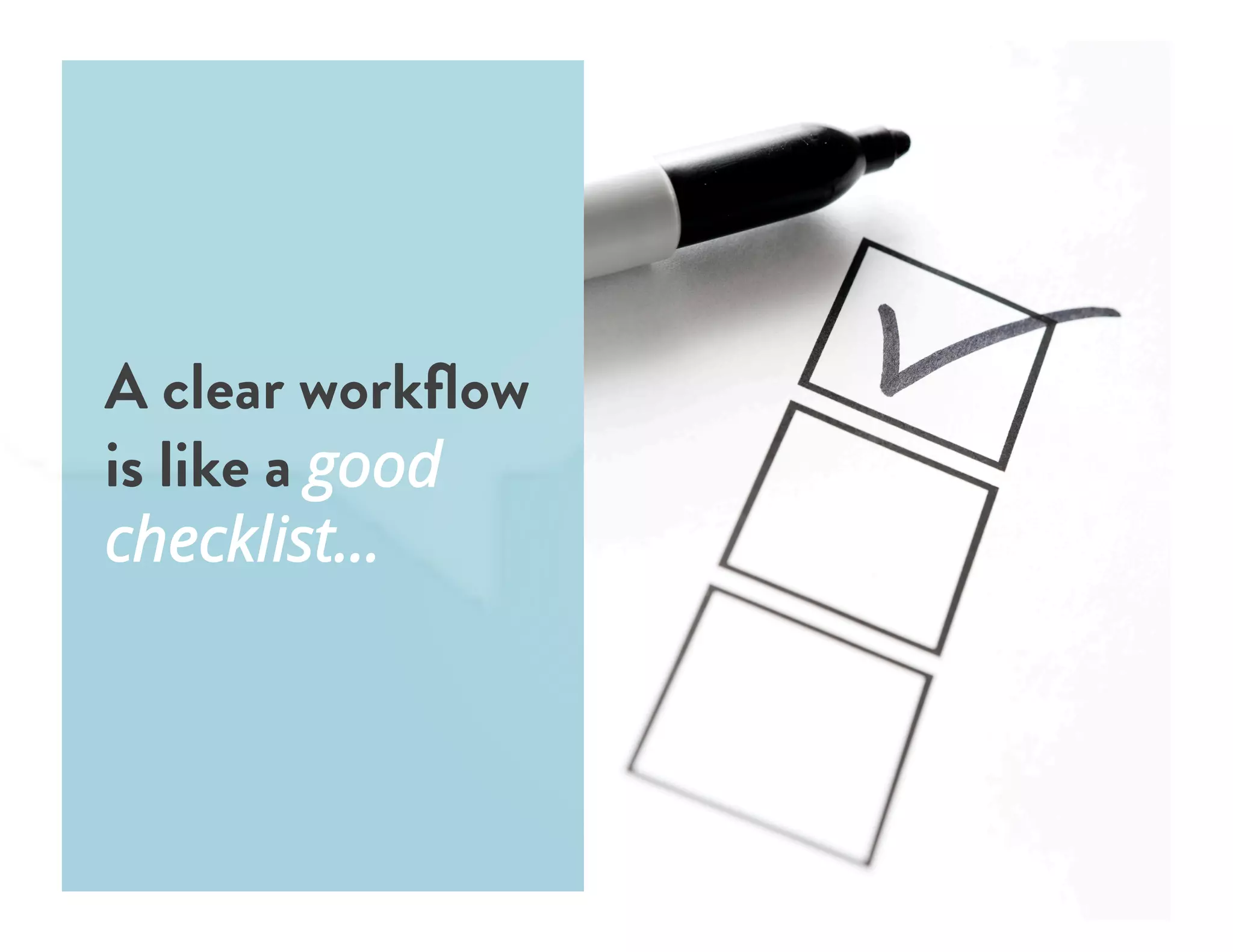 A clear workﬂow
is like a good
checklist…
 