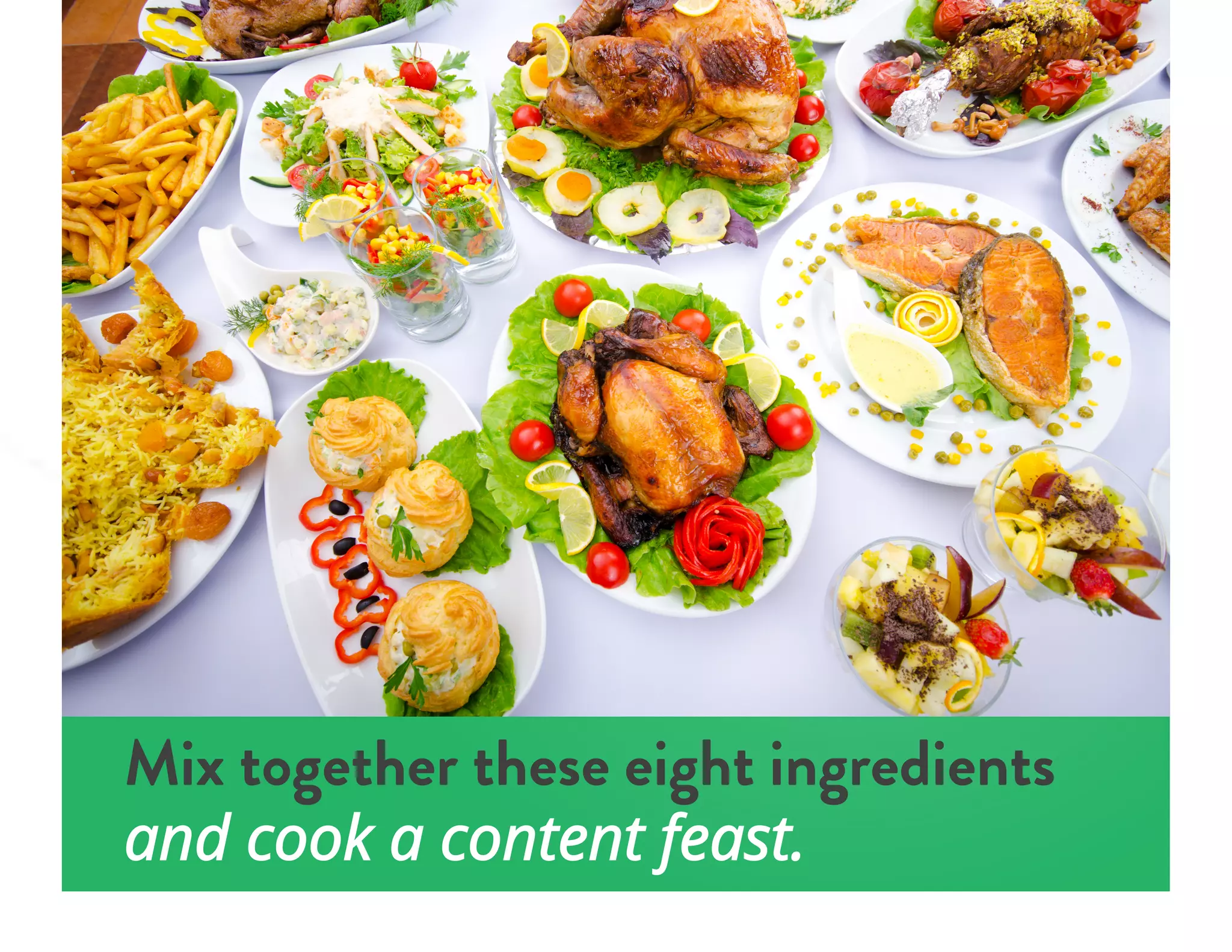 Mix together these eight ingredients
and cook a content feast.
 