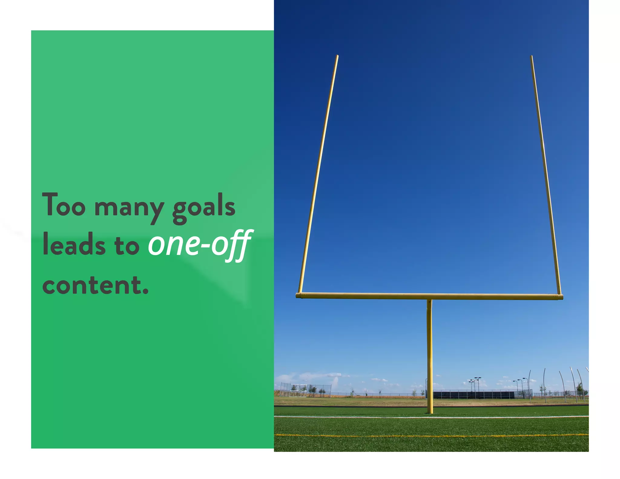 Too many goals
leads to one-oﬀ
content.
 