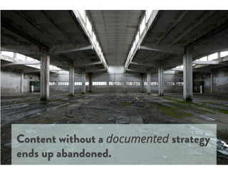 Content without a documented strategy
ends up abandoned.
 