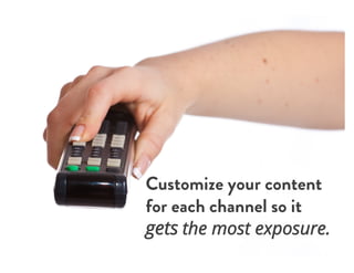 Customize your content
for each channel so it
gets the most exposure.
 