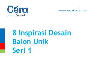 8 Inspirasi Desain
Balon Unik
Seri 1
www.ceraproduction.com
 