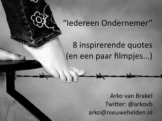 “Iedereen Ondernemer” 

  8 inspirerende quotes
(en een paar ﬁlmpjes...)



            Arko van Brakel
           Twi@er: @arkovb
      arko@nieuwehelden.nl
 