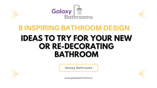 IDEAS TO TRY FOR YOUR NEW
OR RE-DECORATING
BATHROOM
8 INSPIRING BATHROOM DESIGN
Galaxy Bathrooms
www.galaxybathrooms.ie
 