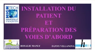INSTALLATION DU
PATIENT
ET
PRÉPARATION DES
VOIES D’ABORD
ROSALIE MANLY FANNY VILLANOVA
 