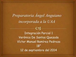 Integración Parcial 1 
Verónica De Santos Quezada 
Víctor Manuel Ramírez Pedroza 
1B° 
12 de septiembre del 2014 
 